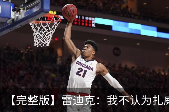 【完整版】雷迪克：我不认为扎威在假摔 我们的问题出现在第三节