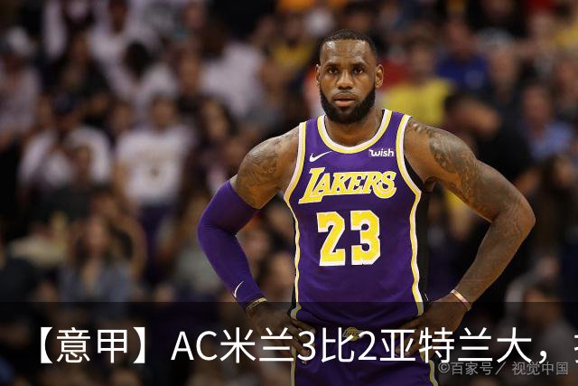 【意甲】AC米兰3比2亚特兰大，拉莫斯点射破门+失点