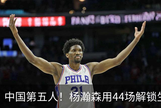 中国第五人！杨瀚森用44场解锁生涯100分，王治郅用了22场，那姚明和易建联呢？