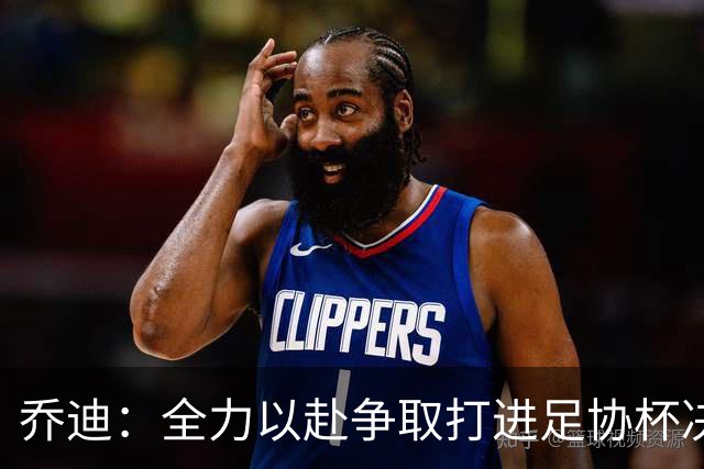 乔迪：全力以赴争取打进足协杯决赛，拿下足协杯的冠军