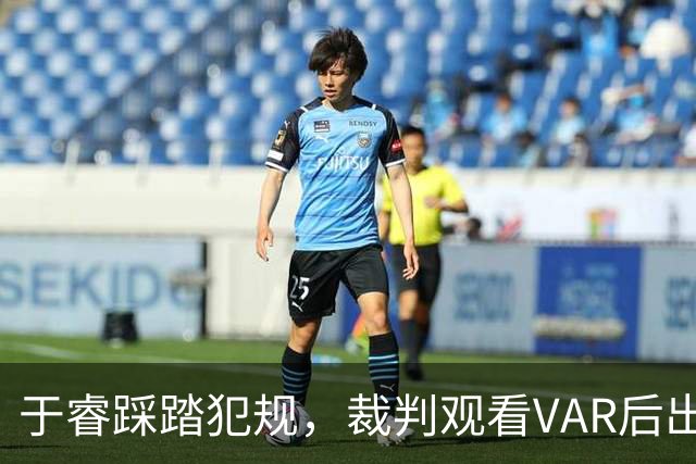 于睿踩踏犯规，裁判观看VAR后出示红牌