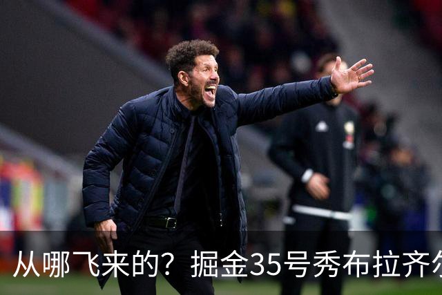 从哪飞来的？掘金35号秀布拉齐尔化身樱木花道 首节5分钟狂揽7板