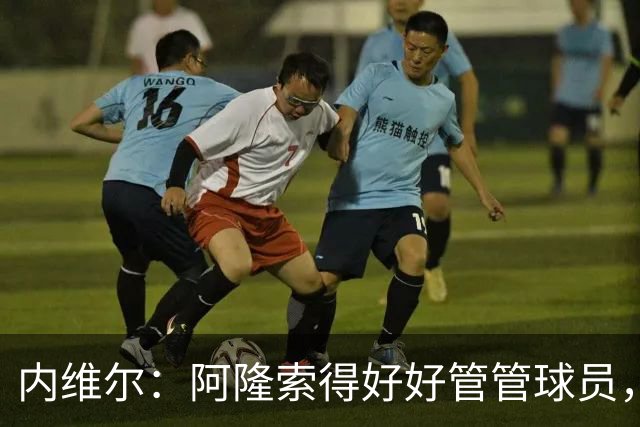 内维尔：阿隆索得好好管管球员，他们已经失去了冷静