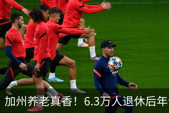 加州养老真香！6.3万人退休后年领超10万美元！有人一年躺赚46万刀！