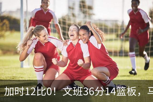加时12比0！文班36分14篮板，马刺117比111送爵士四连败