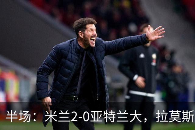 半场：米兰2-0亚特兰大，拉莫斯点射，拉比奥建功