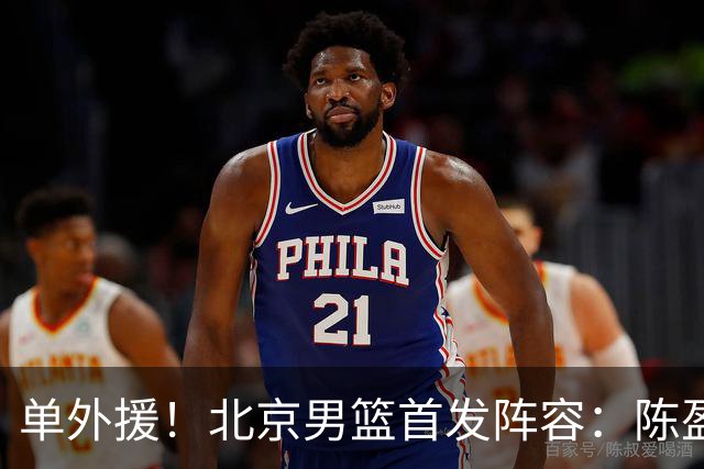 单外援！北京男篮首发阵容：陈盈骏、布朗、雷蒙、范子铭、周琦