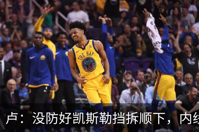 卢：没防好凯斯勒挡拆顺下，内线防守彼此缺乏信任