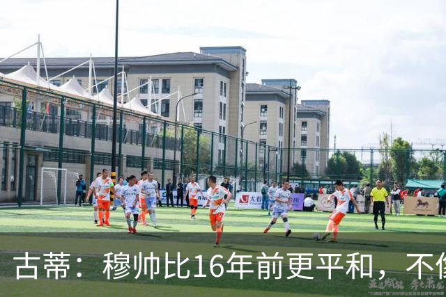 古蒂：穆帅比16年前更平和，不像第一次执教皇马时那样冲动了