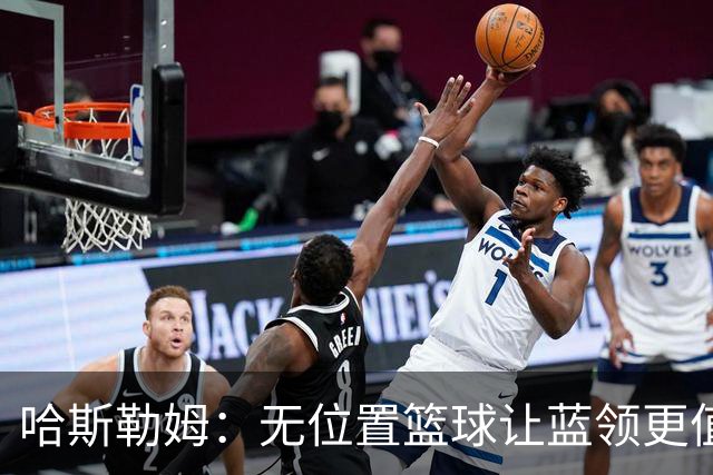 哈斯勒姆：无位置篮球让蓝领更值钱，我们能防五个位置