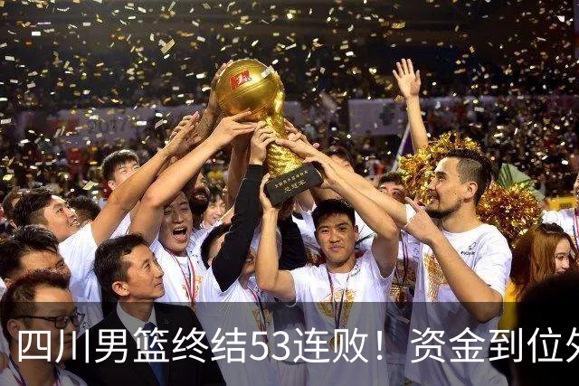 四川男篮终结53连败！资金到位外援升级，升降级倒逼下终于不摆烂