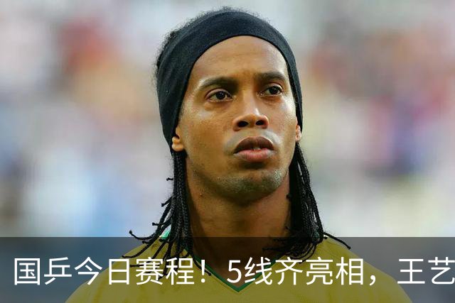 国乒今日赛程！5线齐亮相，王艺迪一天3项，蒯曼黄友政登场！