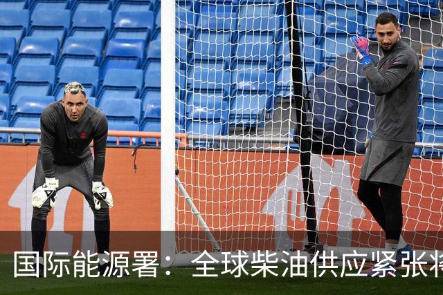 国际能源署：全球柴油供应紧张将持续至2027年