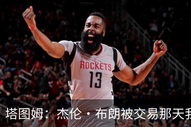 塔图姆：杰伦·布朗被交易那天我就联系了他 打过电话也发过短信