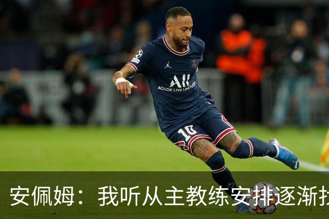 安佩姆：我听从主教练安排逐渐找回感觉，球队体能教练非常好
