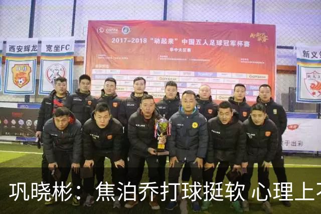 巩晓彬：焦泊乔打球挺软 心理上不是运动员的特别“好斗好胜”