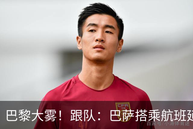 巴黎大雾！跟队：巴萨搭乘航班延误，最早北京时间17:15起飞
