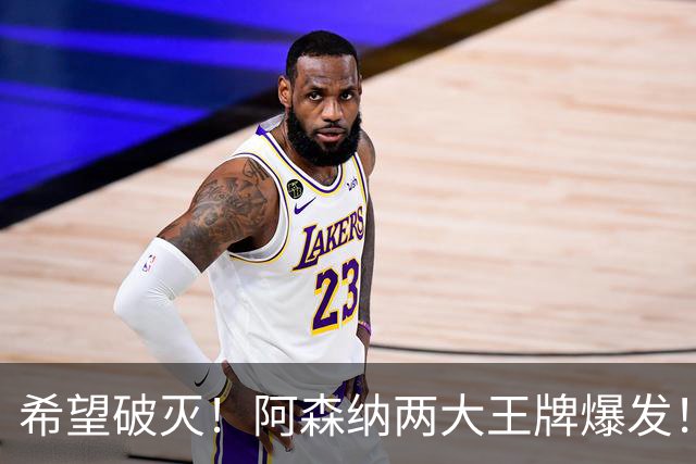 希望破灭！阿森纳两大王牌爆发！枪手5000 万天才或彻底告别