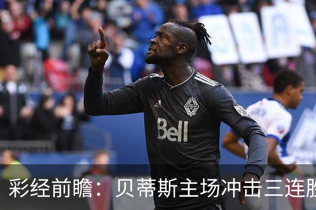 彩经前瞻：贝蒂斯主场冲击三连胜，费耶诺德防线隐患突出