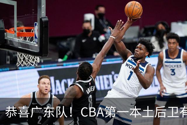 恭喜广东队！CBA第一本土后卫有望加盟，这可是亚帅的争冠答案？