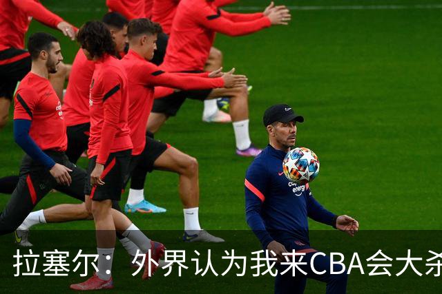 拉塞尔：外界认为我来CBA会大杀四方 但我是无私的球员