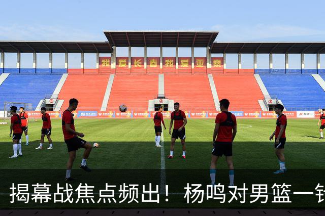 揭幕战焦点频出！杨鸣对男篮一针见血，杜锋对阿旺惋惜，两人关系极佳