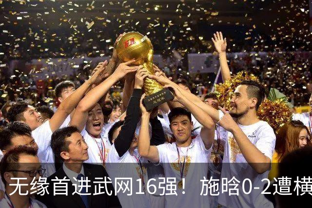 无缘首进武网16强！施晗0-2遭横扫 中国单打仅剩郭涵煜