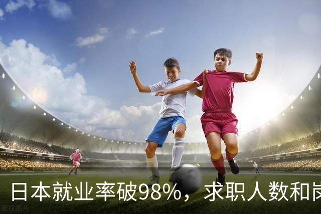 日本就业率破98%，求职人数和岗位比达1：4，少子化的福利来了！