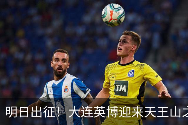 明日出征！大连英博迎来天王山之战，球队需轻装上阵！