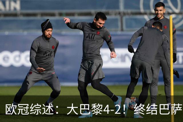 欧冠综述：大巴黎4-2！终结巴萨11连胜，利物浦4-3逆转，曼城5-1