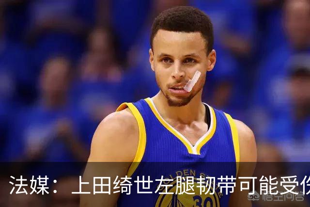 法媒：上田绮世左腿韧带可能受伤，或将缺席数周