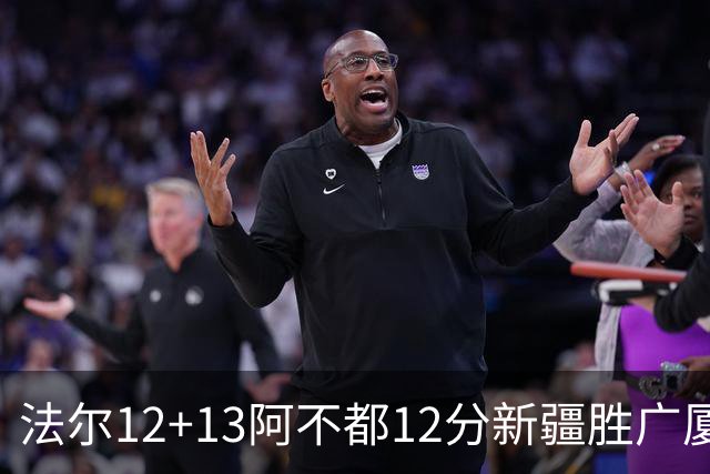 法尔12+13阿不都12分新疆胜广厦 朱俊龙18+8