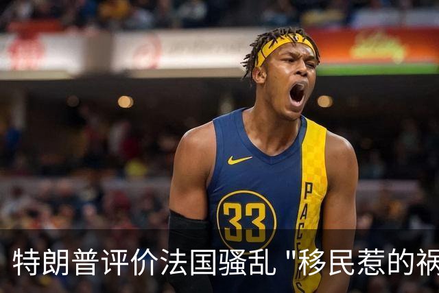特朗普评价法国骚乱 "移民惹的祸 应该关闭边境"