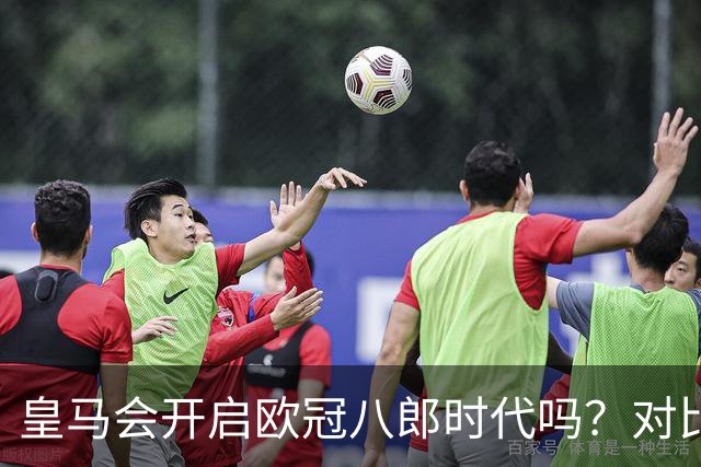 皇马会开启欧冠八郎时代吗？对比十六郎时代，有两个终结者重合