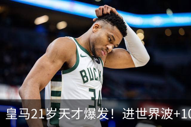 皇马21岁天才爆发！进世界波+10场造6球，加盟3年身价大涨7200万