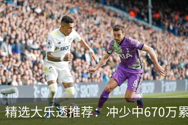 精选大乐透推荐：冲少中670万累擒3270万