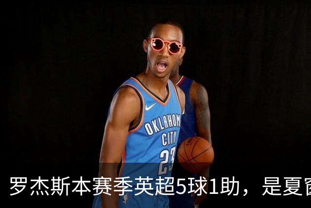 罗杰斯本赛季英超5球1助，是夏窗新援参与进球最多球员