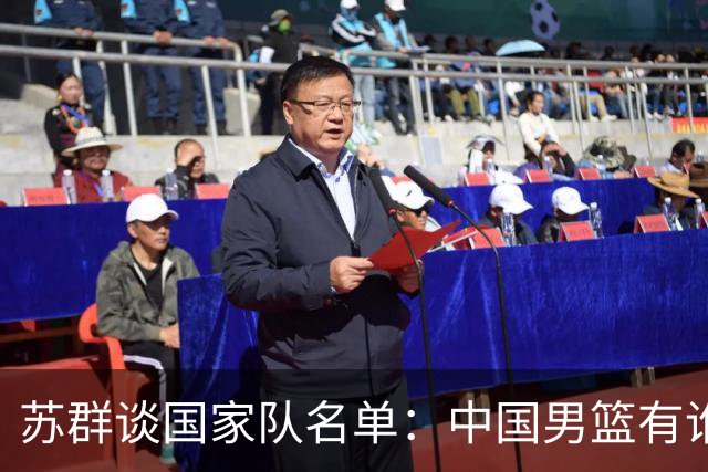 苏群谈国家队名单：中国男篮有谁没谁不是关键