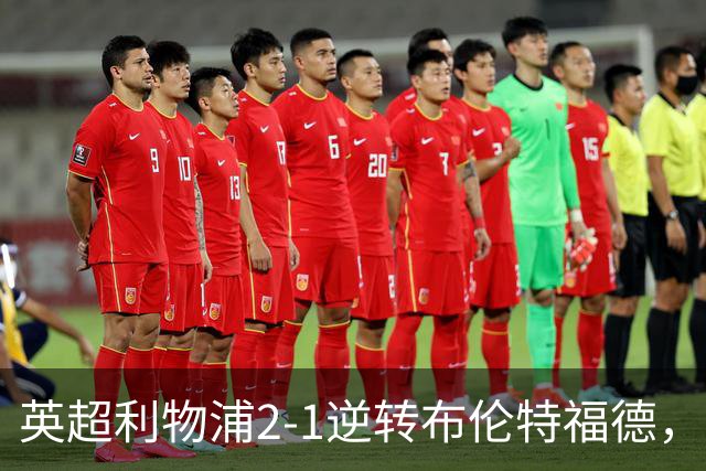 英超利物浦2-1逆转布伦特福德，伊萨克补时绝杀助球队抢分