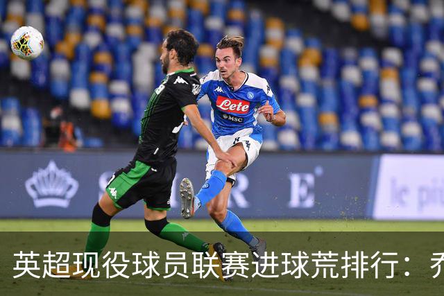 英超现役球员联赛进球荒排行：乔·戈麦斯171场居首，齐米卡斯第8