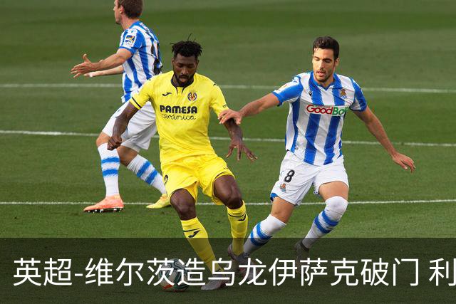 英超-维尔茨造乌龙伊萨克破门 利物浦2-0布莱顿4连胜