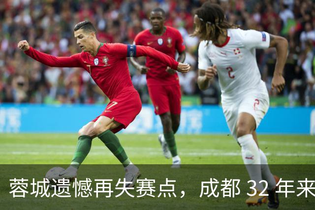 蓉城遗憾再失赛点，成都 32 年来首个足球重磅冠军，还有多遥远？