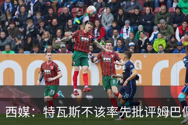 西媒：特瓦斯不该率先批评姆巴佩；球员道歉不是迫于压力