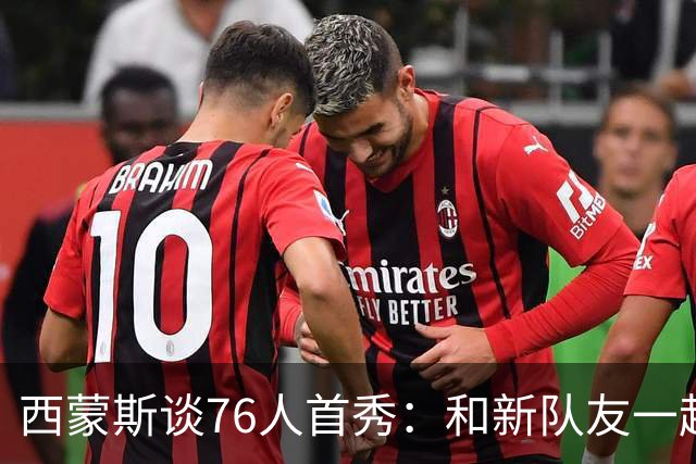 西蒙斯谈76人首秀：和新队友一起打球感觉很好