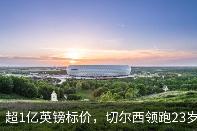 超1亿英镑标价，切尔西领跑23岁英格兰中场争夺战