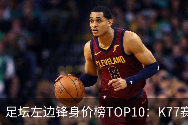足坛左边锋身价榜TOP10：K77赛季报销，利物浦占3席