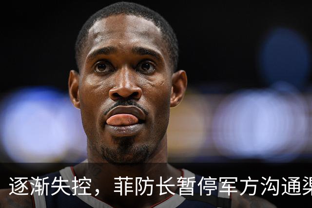 逐渐失控，菲防长暂停军方沟通渠道，环球网：真想跟中国打一仗？