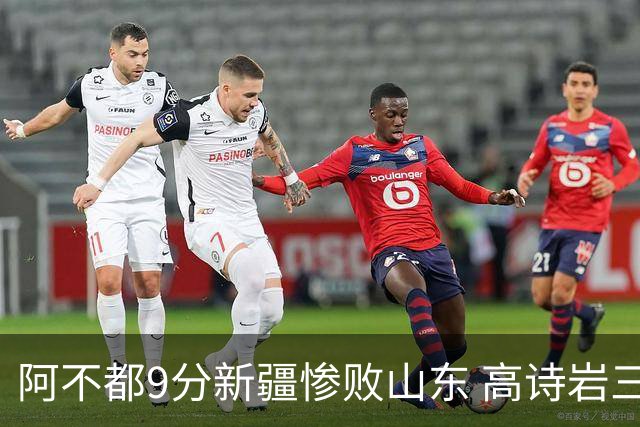 阿不都9分新疆惨败山东 高诗岩三双陈培东17分