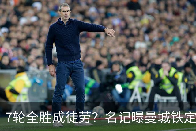 7轮全胜成徒劳？名记曝曼城铁定将扣分降级 5月曾独家爆料瓜帅离任