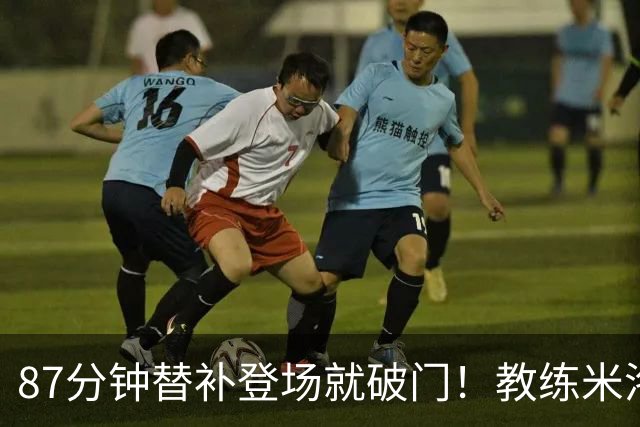 87分钟替补登场就破门！教练米洛耶维奇赛后点透韩嘉文进球的关键